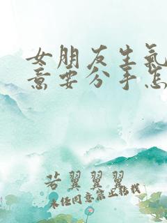 女朋友生气了执意要分手怎么挽回