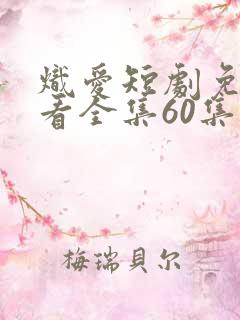 炽爱短剧免费观看全集60集高清