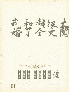 我和超级大佬隐婚了全文阅读