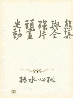 光头强与熊出没动画片全集