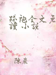 残袍全文免费阅读 小说