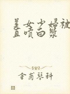 美女少妇被猛得直喷白浆