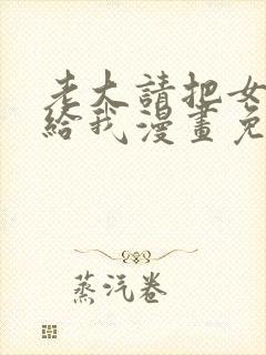 老大请把女儿交给我漫画免费观看