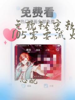 免耽秘密教学第105需要灭火吗