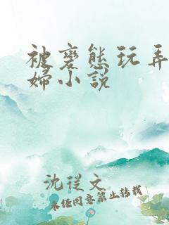 被变态玩弄的贱妇小说