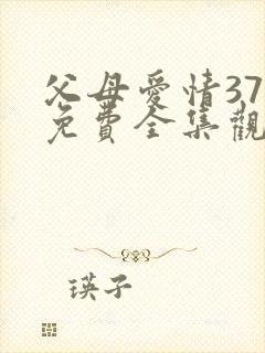 父母爱情37集免费全集观看