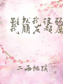 虽然我很弱但是我朋友超厉害笔趣阁