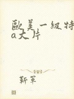 欧美一级特黄aa大片