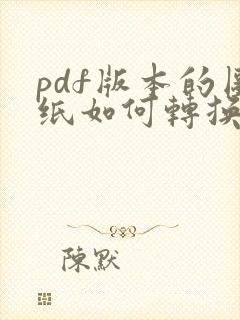 pdf版本的图纸如何转换成cad