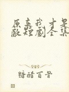 原来我才是真无敌短剧全集免费观看