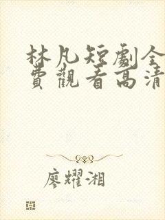 林凡短剧全集免费观看高清