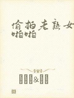 偷拍老熟女69啪啪