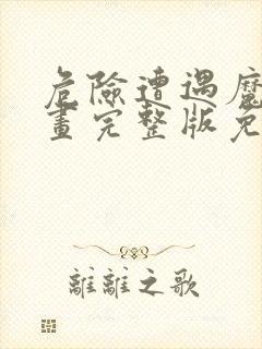 危险遭遇魔咒漫画完整版免费阅读看画涯