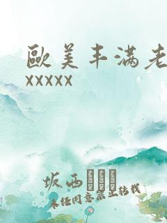 欧美丰满老熟妇xxxxx