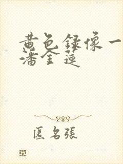 黄色录像一级片潘金莲