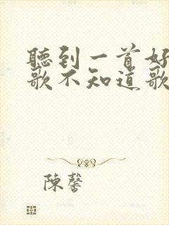 听到一首好听的歌不知道歌名怎么办