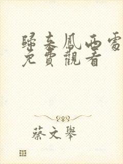 归来凤西处短剧免费观看