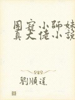 团宠小师妹才是真大佬小说免费阅读