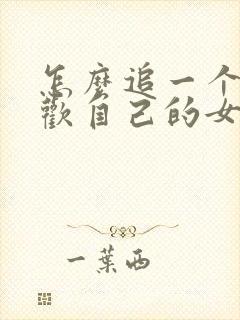 怎么追一个不喜欢自己的女生