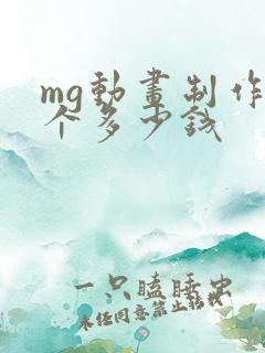 mg动画制作一个多少钱