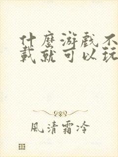 什么游戏不用下载就可以玩