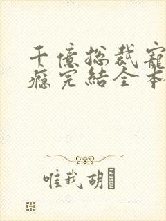 千亿总裁宠妻上瘾完结全本