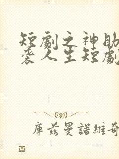 短剧之神助我逆袭人生短剧完整版