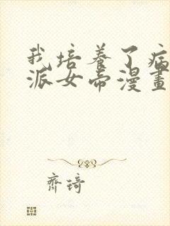 我培养了病娇反派女帝漫画