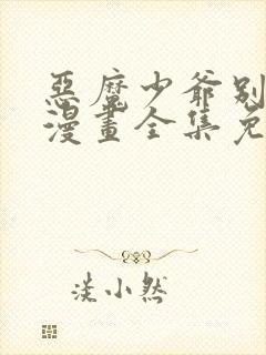 恶魔少爷别吻我漫画全集免费阅读