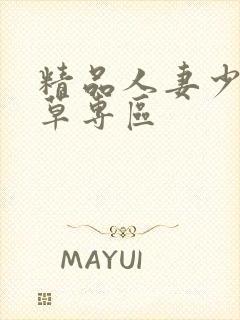 精品人妻少妇嫩草专区