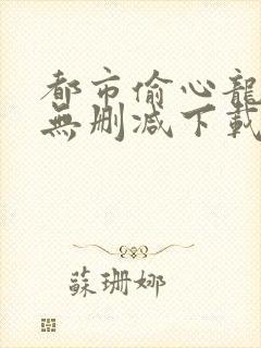 都市偷心龙爪手无删减下载