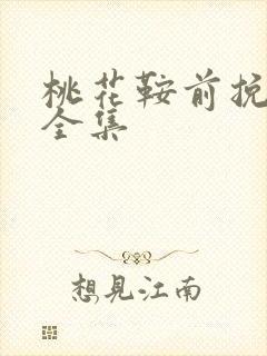 桃花鞍前挽离情全集