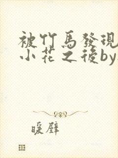 被竹马发现长了小花之后by无关风月免费阅读