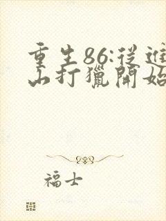 重生86:从进山打猎开始发家致富无弹窗