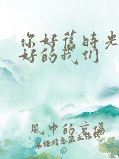 你好旧时光 最好的我们