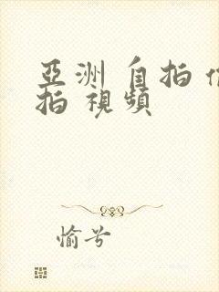 亚洲 自拍 偷拍 视频