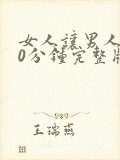 女人让男人桶30分钟完整版视频