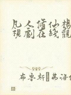 凡人修仙杨洋电视剧在线观看全集