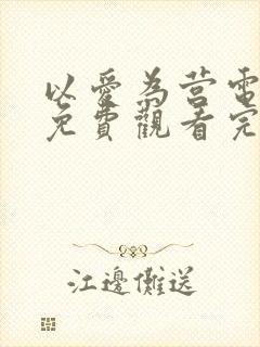 以爱为营电视剧免费观看完西瓜