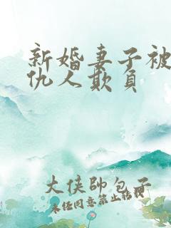 新婚妻子被丈夫仇人欺负