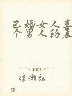 已婚女人喜欢一个男人的表现和举动