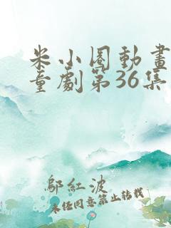 米小圈动画片儿童剧第36集