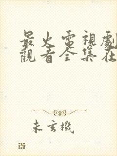 最火电视剧免费观看全集在线播放