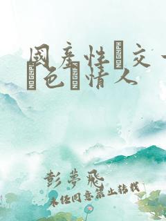 国产性―交一乱―色―情人