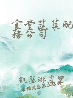 食堂蔬菜配送服务公司