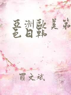 亚洲欧美第一区色日韩