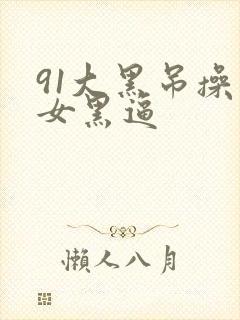 91大黑吊操美女黑逼
