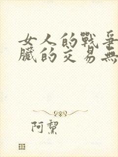 女人的战争之肮脏的交易无删减版