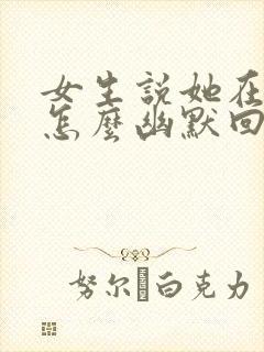 女生说她在上班怎么幽默回复