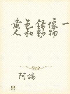 黄色录像一级片人和动物